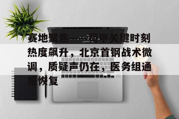 赛地聚焦——荷甲关键时刻热度飙升，北京首钢战术微调，质疑声仍在，医务组通报恢复的简单介绍壹号娱乐下载